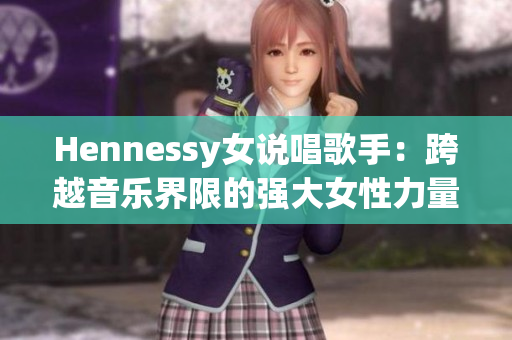 Hennessy女说唱歌手：跨越音乐界限的强大女性力量