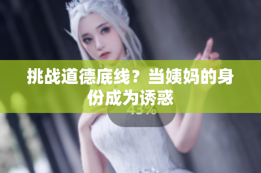 挑战道德底线？当姨妈的身份成为诱惑