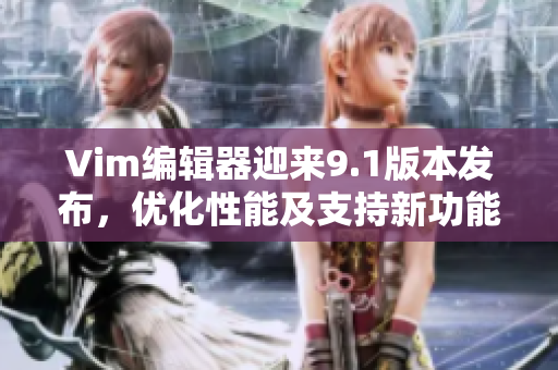 Vim编辑器迎来9.1版本发布，优化性能及支持新功能
