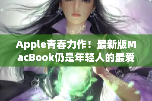 Apple青春力作！最新版MacBook仍是年轻人的最爱