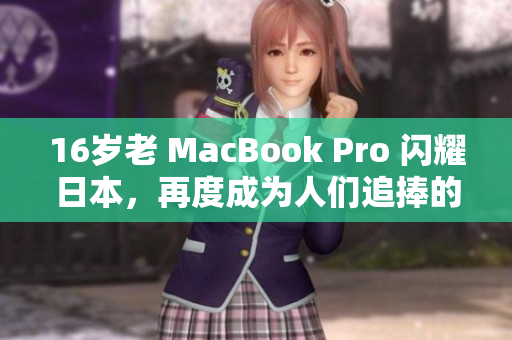 16岁老 MacBook Pro 闪耀日本，再度成为人们追捧的焦点