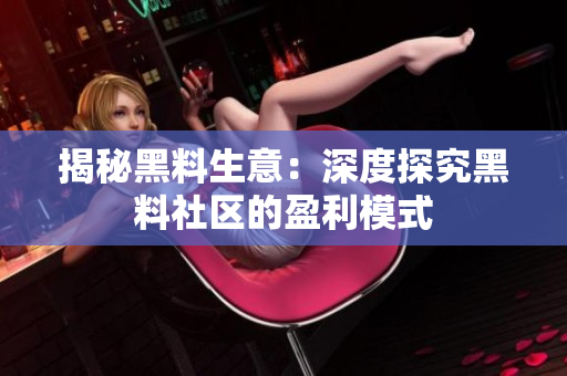 揭秘黑料生意：深度探究黑料社区的盈利模式