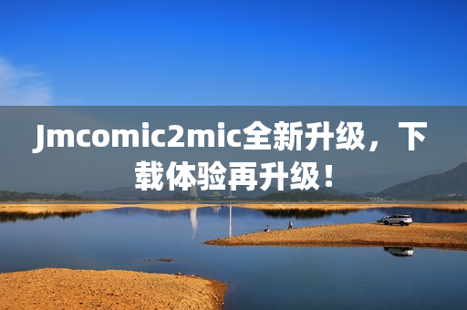Jmcomic2mic全新升级，下载体验再升级！