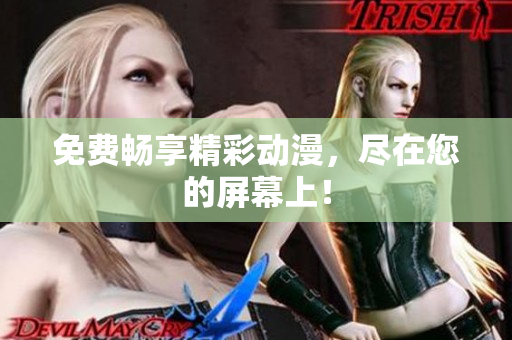 免费畅享精彩动漫，尽在您的屏幕上！