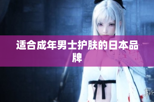 适合成年男士护肤的日本品牌