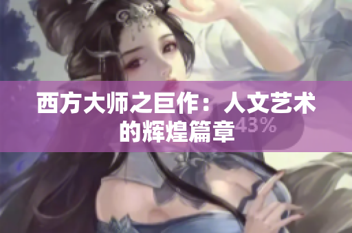 西方大师之巨作：人文艺术的辉煌篇章