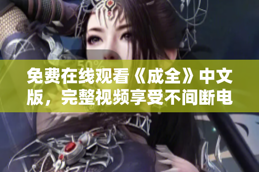 免费在线观看《成全》中文版，完整视频享受不间断电影盛宴！