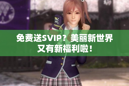 免费送SVIP？美丽新世界又有新福利啦！