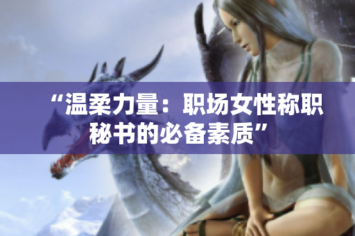 “温柔力量：职场女性称职秘书的必备素质”