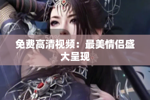 免费高清视频：最美情侣盛大呈现
