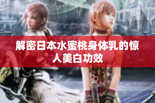 解密日本水蜜桃身体乳的惊人美白功效