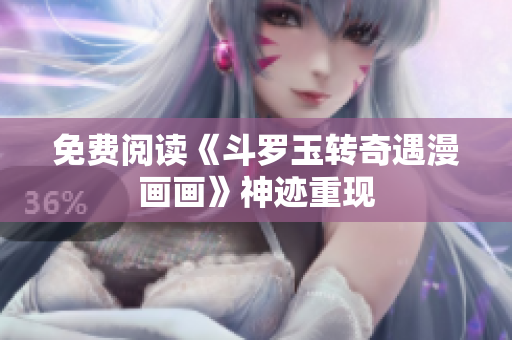 免费阅读《斗罗玉转奇遇漫画画》神迹重现