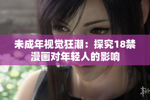 未成年视觉狂潮：探究18禁漫画对年轻人的影响