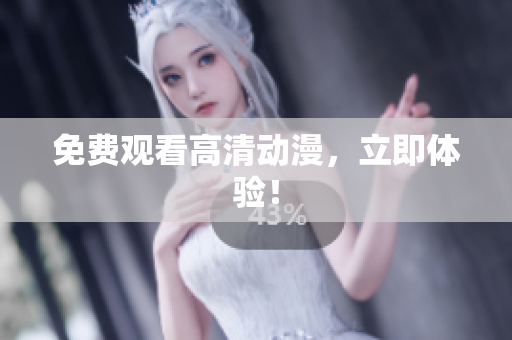 免费观看高清动漫，立即体验！