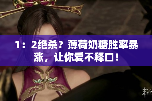 1：2绝杀？薄荷奶糖胜率暴涨，让你爱不释口！