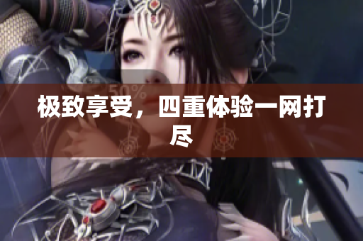 极致享受，四重体验一网打尽