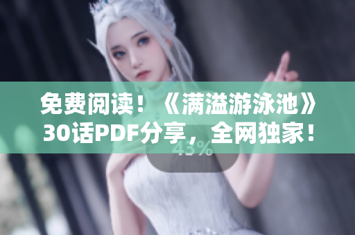 免费阅读！《满溢游泳池》30话PDF分享，全网独家！