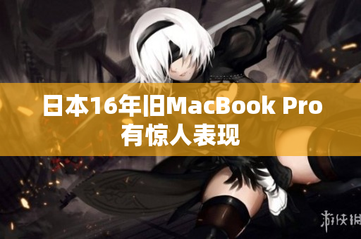 日本16年旧MacBook Pro有惊人表现