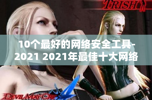 10个最好的网络安全工具-2021 2021年最佳十大网络安全工具