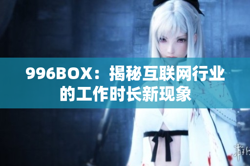 996BOX：揭秘互联网行业的工作时长新现象