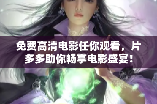 免费高清电影任你观看，片多多助你畅享电影盛宴！