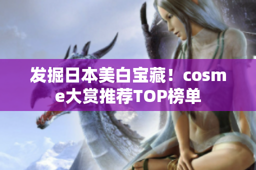 发掘日本美白宝藏！cosme大赏推荐TOP榜单
