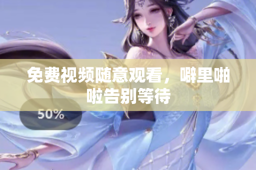 免费视频随意观看，噼里啪啦告别等待