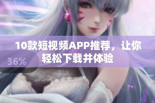 10款短视频APP推荐，让你轻松下载并体验