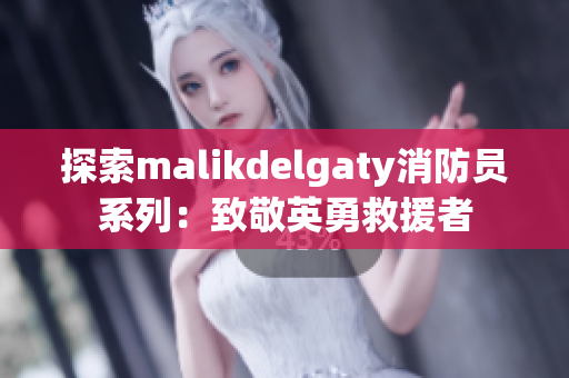 探索malikdelgaty消防员系列：致敬英勇救援者