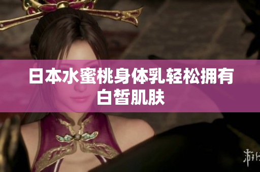 日本水蜜桃身体乳轻松拥有白皙肌肤