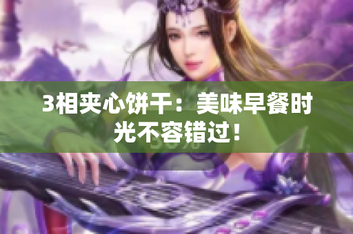 3相夹心饼干：美味早餐时光不容错过！