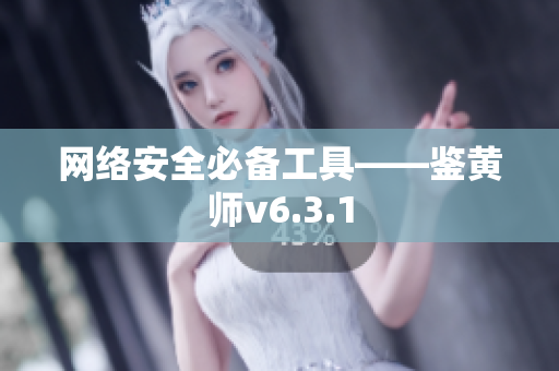 网络安全必备工具——鉴黄师v6.3.1