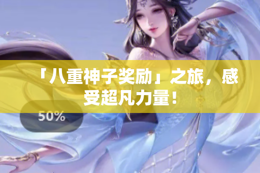 「八重神子奖励」之旅，感受超凡力量！