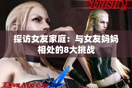 探访女友家庭：与女友妈妈相处的8大挑战