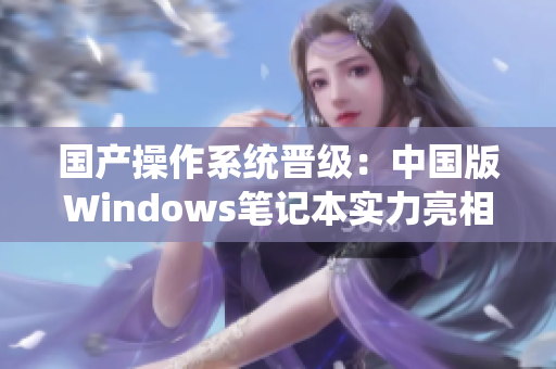 国产操作系统晋级：中国版Windows笔记本实力亮相