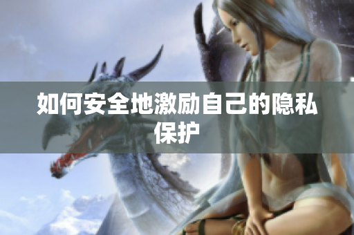 如何安全地激励自己的隐私保护