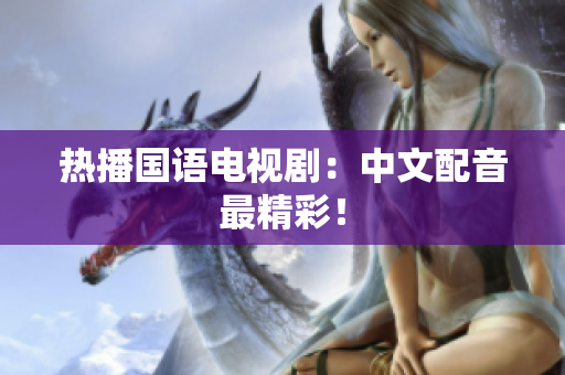 热播国语电视剧：中文配音最精彩！