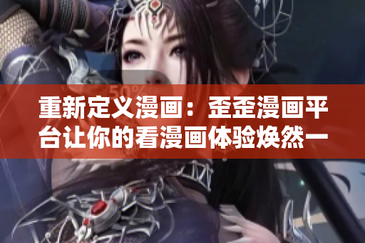 重新定义漫画：歪歪漫画平台让你的看漫画体验焕然一新