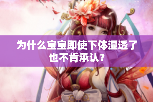 为什么宝宝即使下体湿透了也不肯承认？