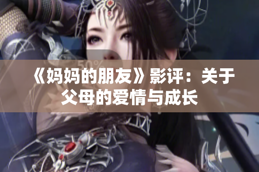 《妈妈的朋友》影评：关于父母的爱情与成长
