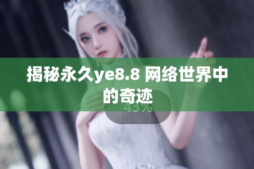 揭秘永久ye8.8 网络世界中的奇迹