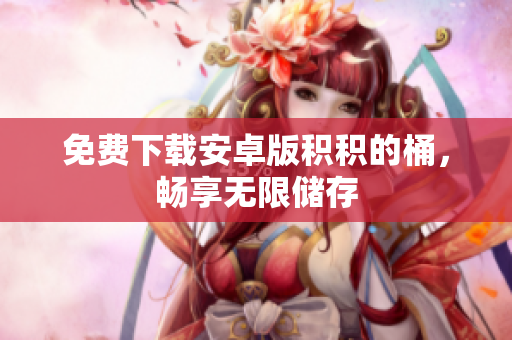 免费下载安卓版积积的桶，畅享无限储存