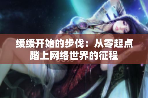 缓缓开始的步伐：从零起点踏上网络世界的征程