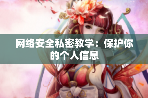 网络安全私密教学：保护你的个人信息