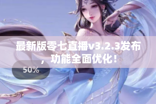 最新版零七直播v3.2.3发布，功能全面优化！