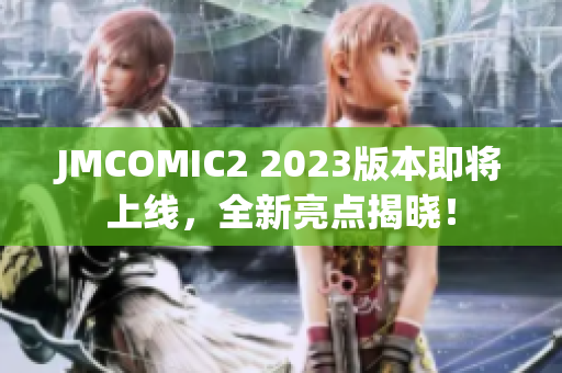 JMCOMIC2 2023版本即将上线，全新亮点揭晓！