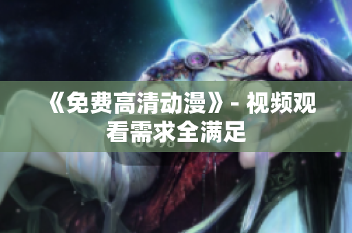 《免费高清动漫》- 视频观看需求全满足
