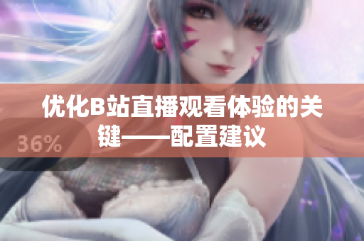 优化B站直播观看体验的关键——配置建议