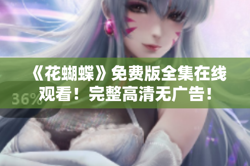 《花蝴蝶》免费版全集在线观看！完整高清无广告！