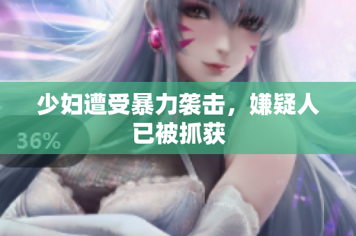 少妇遭受暴力袭击，嫌疑人已被抓获